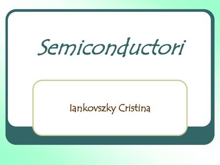 Semiconductori Iankovszky Cristina.