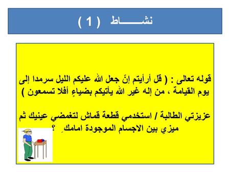 نشــــــــاط ( 1 ) قوله تعالى : ( قل أرأيتم إنّ جعل الله عليكم الليل سرمدا إلى يوم القيامة ، من إله غير الله يأتيكم بضياءٍ أفلا تسمعون ) عزيزتي الطالبة.