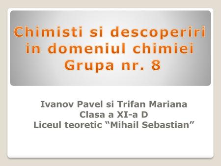 Chimisti si descoperiri in domeniul chimiei Grupa nr. 8