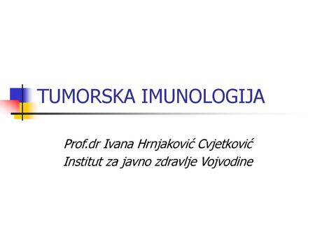 TUMORSKA IMUNOLOGIJA Prof.dr Ivana Hrnjaković Cvjetković