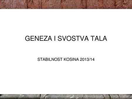 GENEZA I SVOSTVA TALA STABILNOST KOSINA 2013/14.