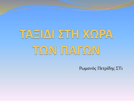 ΤΑΞΙΔΙ ΣΤΗ ΧΩΡΑ ΤΩΝ ΠΑΓΩΝ