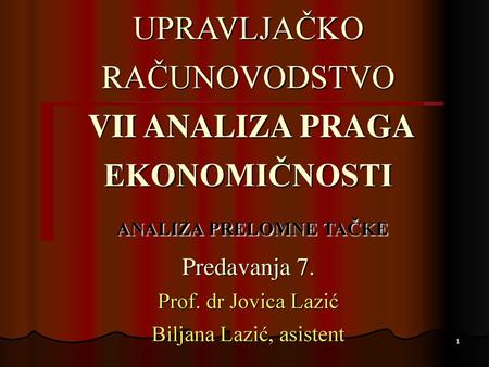 UPRAVLJAČKO RAČUNOVODSTVO VII ANALIZA PRAGA EKONOMIČNOSTI ANALIZA PRELOMNE TAČKE Predavanja 7.