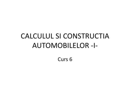 CALCULUL SI CONSTRUCTIA AUTOMOBILELOR -I-