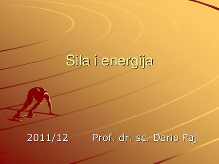 Sila i energija 2011/12		Prof. dr. sc. Dario Faj.