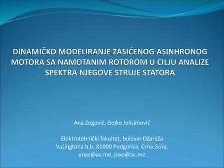 DINAMIČKO MODELIRANJE ZASIĆENOG ASINHRONOG MOTORA SA NAMOTANIM ROTOROM U CILJU ANALIZE SPEKTRA NJEGOVE STRUJE STATORA Ana Zogović, Gojko Joksimović Elektrotehnički.