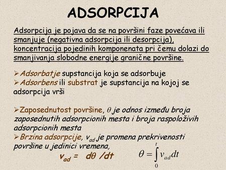 ADSORPCIJA Adsorpcija je pojava da se na površini faze povećava ili smanjuje (negativna adsorpcija ili desorpcija), koncentracija pojedinih komponenata.