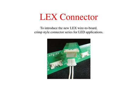 LEX Connector To introduce the new LEX wire-to-board, crimp style connector series for LED applications.