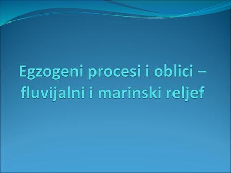 Egzogeni procesi i oblici – fluvijalni i marinski reljef