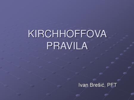 KIRCHHOFFOVA PRAVILA Ivan Brešić, PFT.