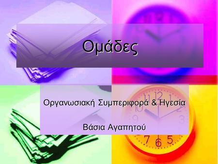 Ομάδες Οργανωσιακή Συμπεριφορά & Ηγεσία Βάσια Αγαπητού.