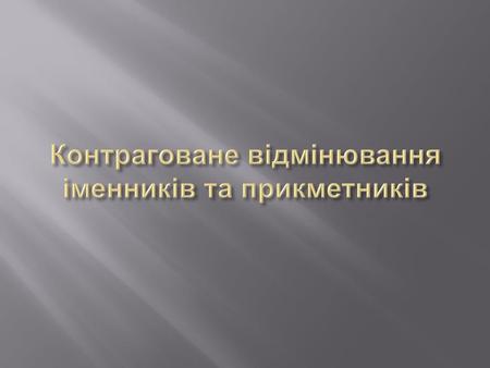 Контраговане відмінювання іменників та прикметників