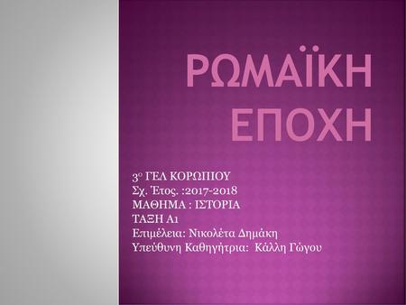 ΡΩΜΑΪΚΗ ΕΠΟΧΗ 3ο ΓΕΛ ΚΟΡΩΠΙΟΥ Σχ. Έτος. : ΜΑΘΗΜΑ : ΙΣΤΟΡΙΑ