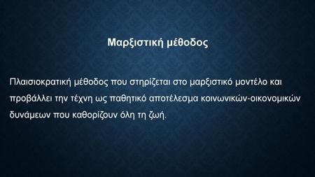 Μαρξιστική μέθοδος Πλαισιοκρατική μέθοδος που στηρίζεται στο μαρξιστικό μοντέλο και προβάλλει την τέχνη ως παθητικό αποτέλεσμα κοινωνικών-οικονομικών.