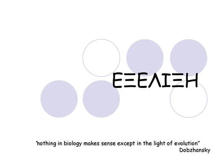 ΕΞΕΛΙΞΗ “nothing in biology makes sense except in the light of evolution” Dobzhansky.