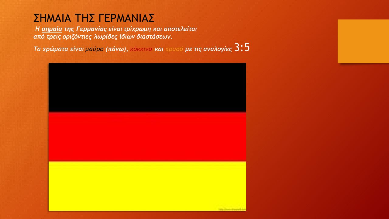 ΣΗΜΑΙΑ ΤΗΣ ΓΕΡΜΑΝΙΑΣ Η σημαία της Γερμανίας είναι τρίχρωμη και αποτελείται. από τρεις οριζόντιες λωρίδες ίδιων διαστάσεων.