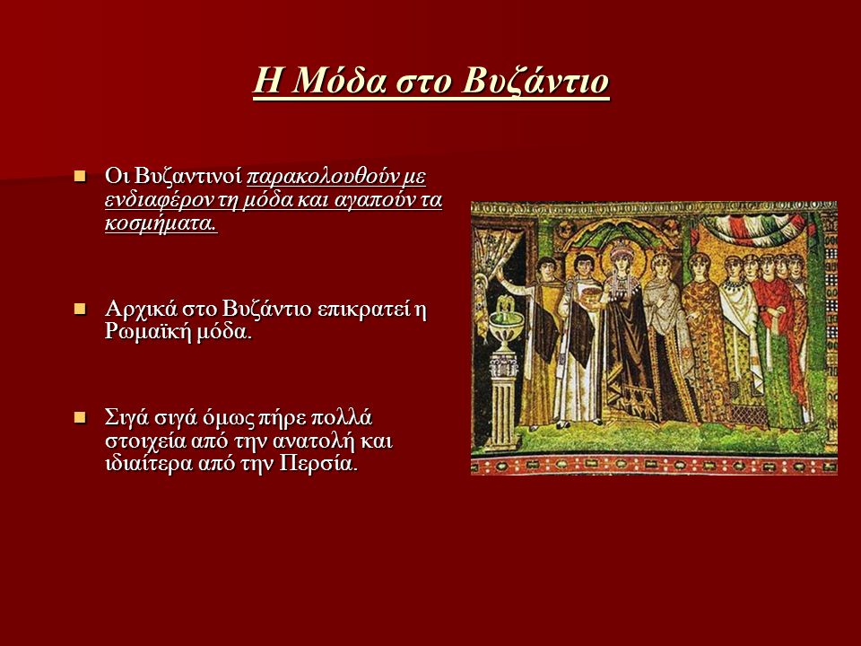 Η Μόδα στο Βυζάντιο Οι Βυζαντινοί παρακολουθούν με ενδιαφέρον τη μόδα και αγαπούν τα κοσμήματα. Αρχικά στο Βυζάντιο επικρατεί η Ρωμαϊκή μόδα.