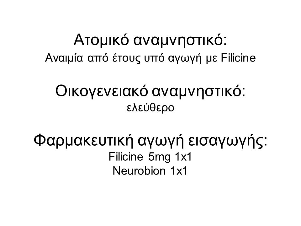 Ατομικό αναμνηστικό: Αναιμία από έτους υπό αγωγή με Filicine Οικογενειακό αναμνηστικό: ελεύθερο Φαρμακευτική αγωγή εισαγωγής: Filicine 5mg 1x1 Neurobion 1x1