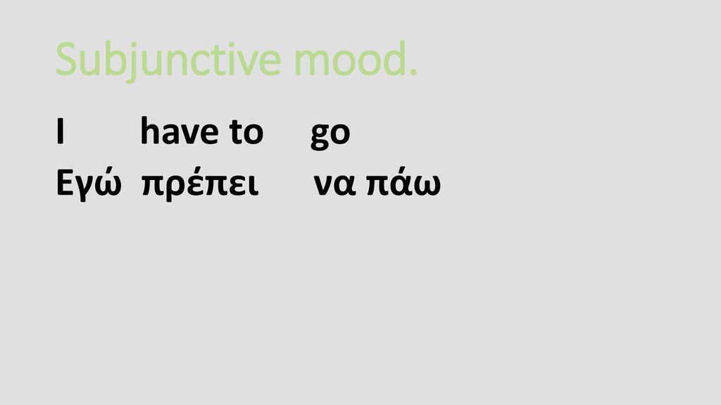 Subjunctive mood. Ι have to go Εγώ πρέπει να πάω