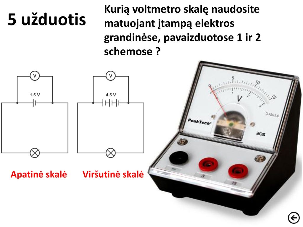5 užduotis Kurią voltmetro skalę naudosite matuojant įtampą elektros grandinėse, pavaizduotose 1 ir 2 schemose