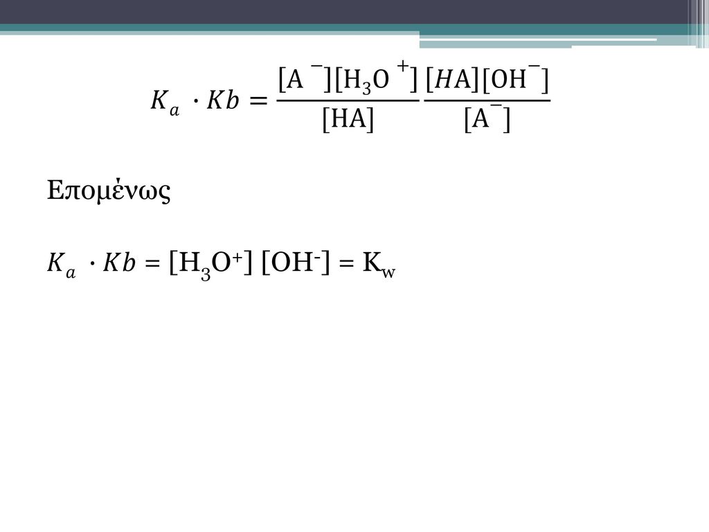 𝐾𝑎 ∙𝐾𝑏= A− H3O+ [HA] 𝐻A [OH−] [A−] Επομένως 𝐾𝑎 ∙𝐾𝑏 = [H3O+] [OH-] = Kw