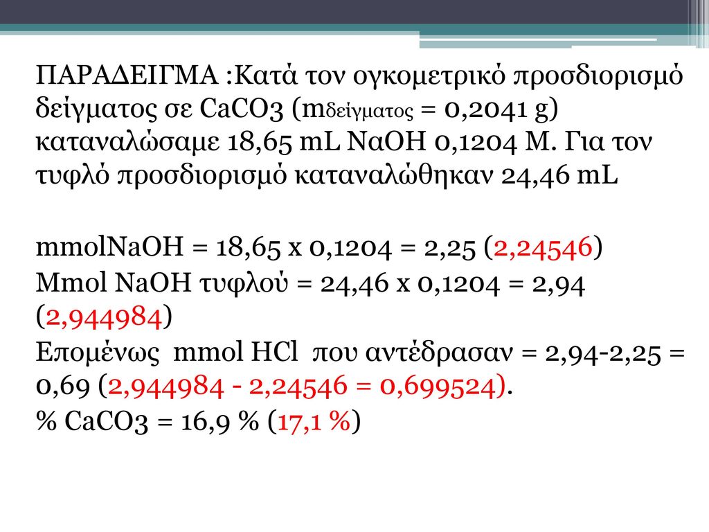 ΠΑΡΑΔΕΙΓΜΑ :Κατά τον ογκομετρικό προσδιορισμό δείγματος σε CaCO3 (mδείγματος = 0,2041 g) καταναλώσαμε 18,65 mL ΝαΟΗ 0,1204 Μ.