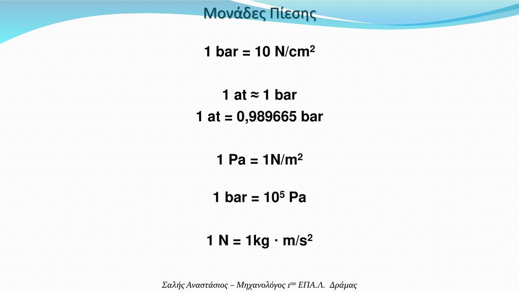 Μονάδες Πίεσης 1 bar = 10 N/cm2 1 at ≈ 1 bar 1 at = 0, bar