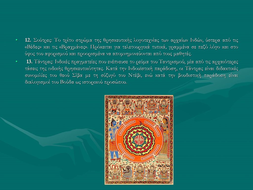 12. Σούτρες: Το τρίτο στρώμα της θρησκευτικής λογοτεχνίας των αρχαίων Ινδών, ύστερα από τις «Βέδες» και τις «Βραχμάνες». Πρόκειται για τελετουργικά τυπικά, γραμμένα σε πεζό λόγο και στο ύφος του αφορισμού και προορισμένα να απομνημονεύονται από τους μαθητές.