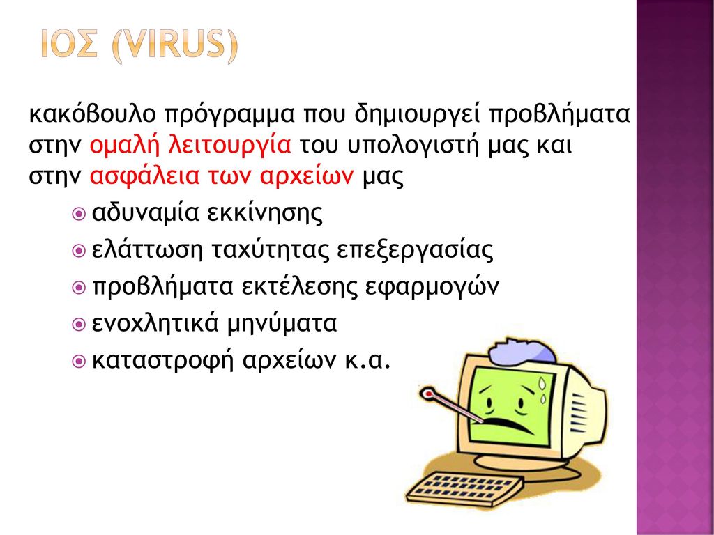 Ιοσ (virus) κακόβουλο πρόγραμμα που δημιουργεί προβλήματα στην ομαλή λειτουργία του υπολογιστή μας και στην ασφάλεια των αρχείων μας.