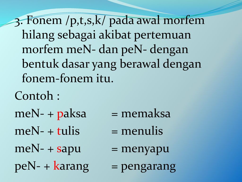 3. Fonem /p,t,s,k/ pada awal morfem hilang sebagai akibat pertemuan morfem meN- dan peN- dengan bentuk dasar yang berawal dengan fonem-fonem itu.