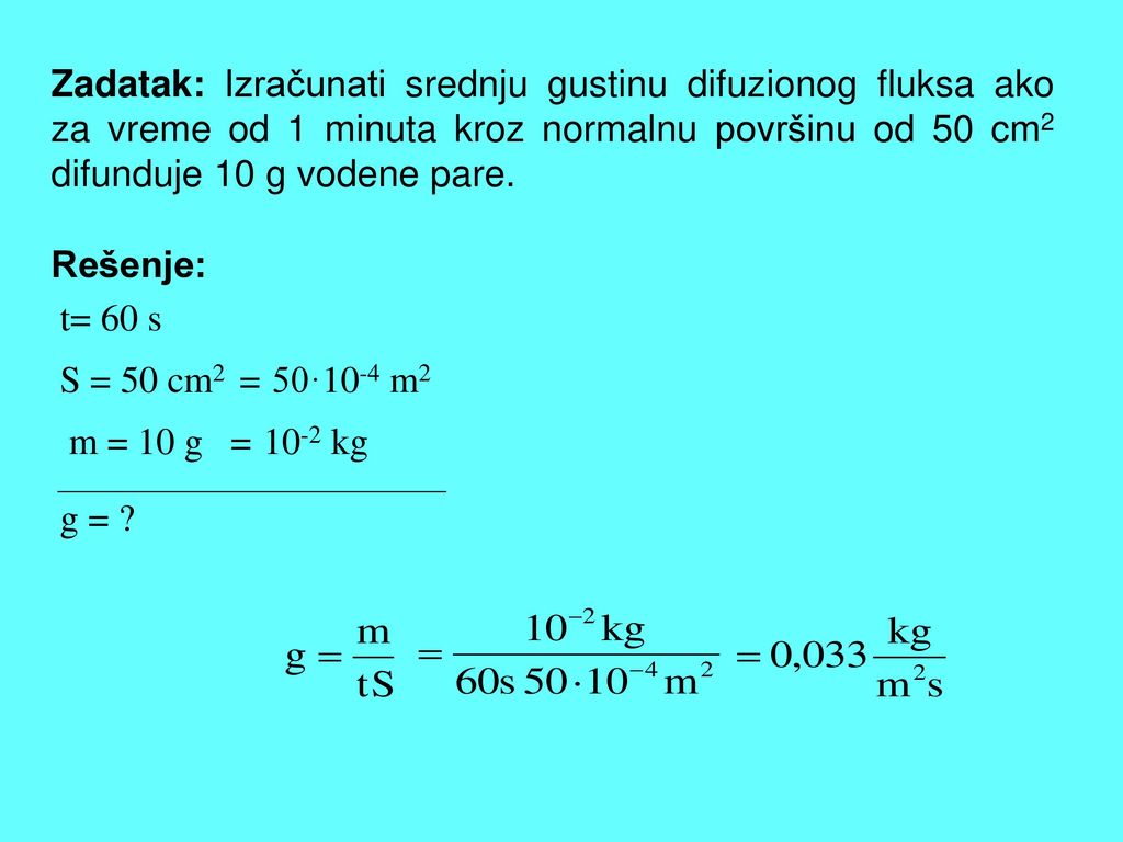 Zadatak: Izračunati srednju gustinu difuzionog fluksa ako za vreme od 1 minuta kroz normalnu površinu od 50 cm2 difunduje 10 g vodene pare.