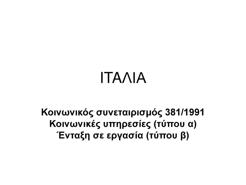 ITAΛΙΑ Κοινωνικός συνεταιρισμός 381/1991 Κοινωνικές υπηρεσίες (τύπου α) Ένταξη σε εργασία (τύπου β)