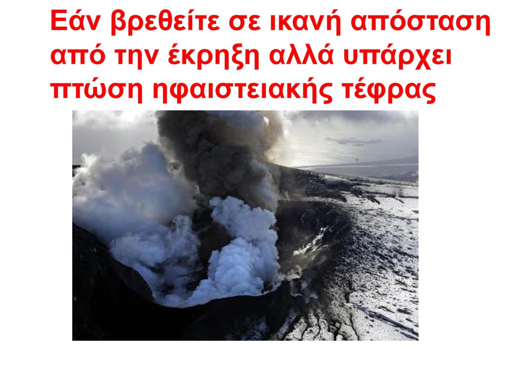 Εάν βρεθείτε σε ικανή απόσταση από την έκρηξη αλλά υπάρχει πτώση ηφαιστειακής τέφρας