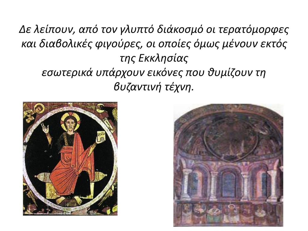 Δε λείπουν, από τον γλυπτό διάκοσμό οι τερατόμορφες και διαβολικές φιγούρες, οι οποίες όμως μένουν εκτός της Εκκλησίας εσωτερικά υπάρχουν εικόνες που θυμίζουν τη βυζαντινή τέχνη.