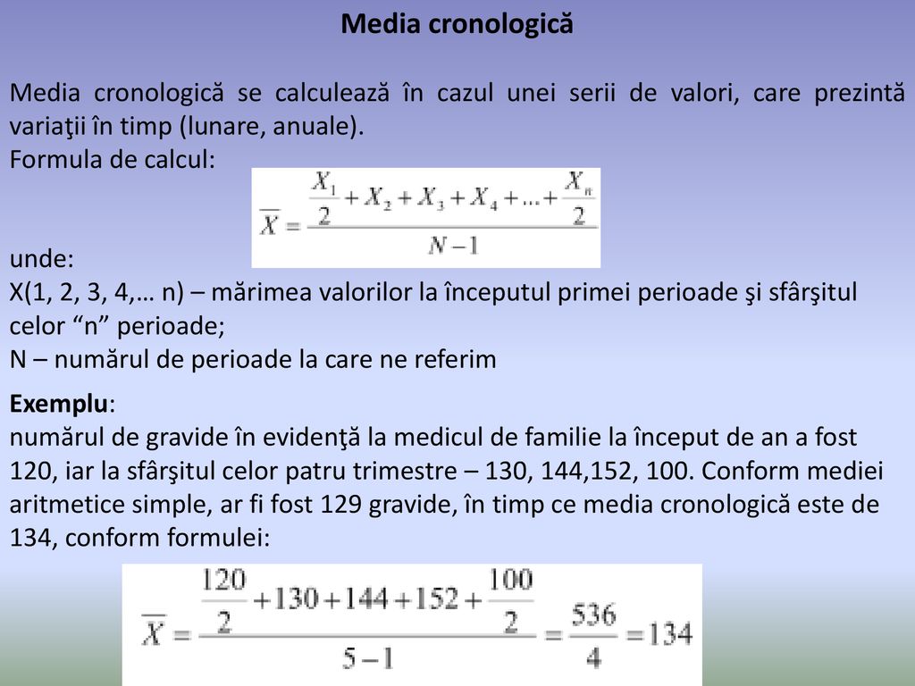 Media cronologică Media cronologică se calculează în cazul unei serii de valori, care prezintă variaţii în timp (lunare, anuale).