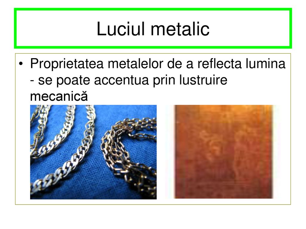 Luciul metalic Proprietatea metalelor de a reflecta lumina - se poate accentua prin lustruire mecanică.
