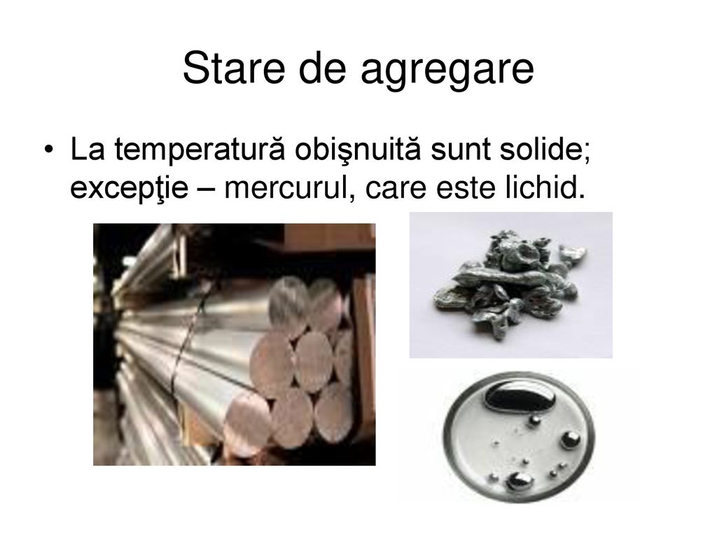 Stare de agregare La temperatură obişnuită sunt solide; excepţie – mercurul, care este lichid.