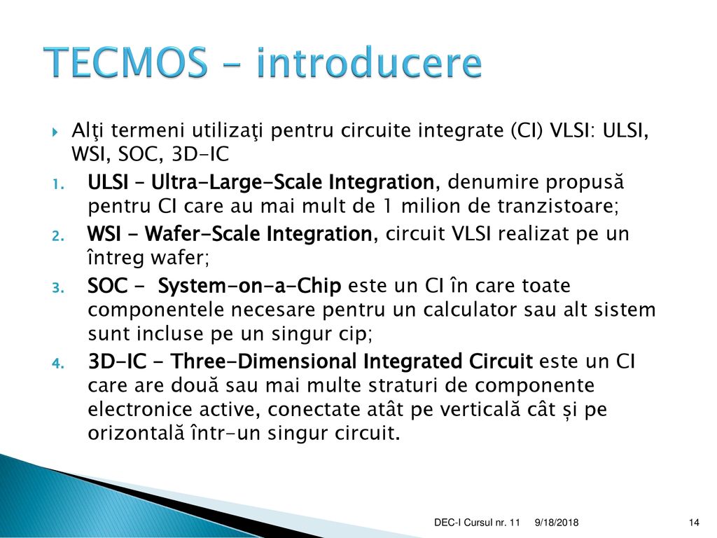 TECMOS – introducere Alţi termeni utilizaţi pentru circuite integrate (CI) VLSI: ULSI, WSI, SOC, 3D-IC.