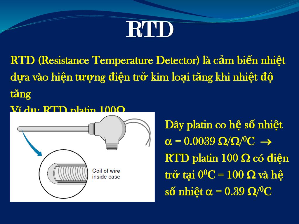RTD RTD (Resistance Temperature Detector) là cảm biến nhiệt dựa vào hiện tượng điện trở kim loại tăng khi nhiệt độ tăng.