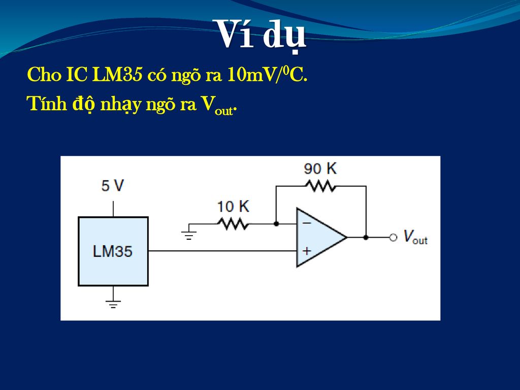 Ví dụ Cho IC LM35 có ngõ ra 10mV/0C. Tính độ nhạy ngõ ra Vout.