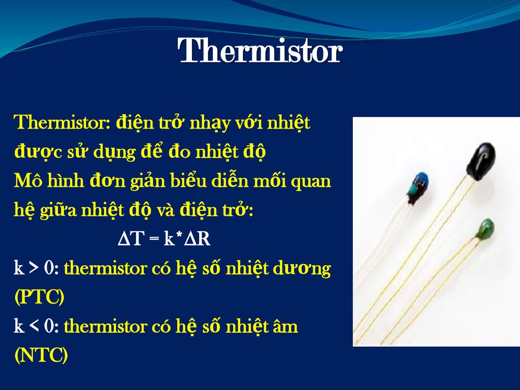 Thermistor Thermistor: điện trở nhạy với nhiệt được sử dụng để đo nhiệt độ.