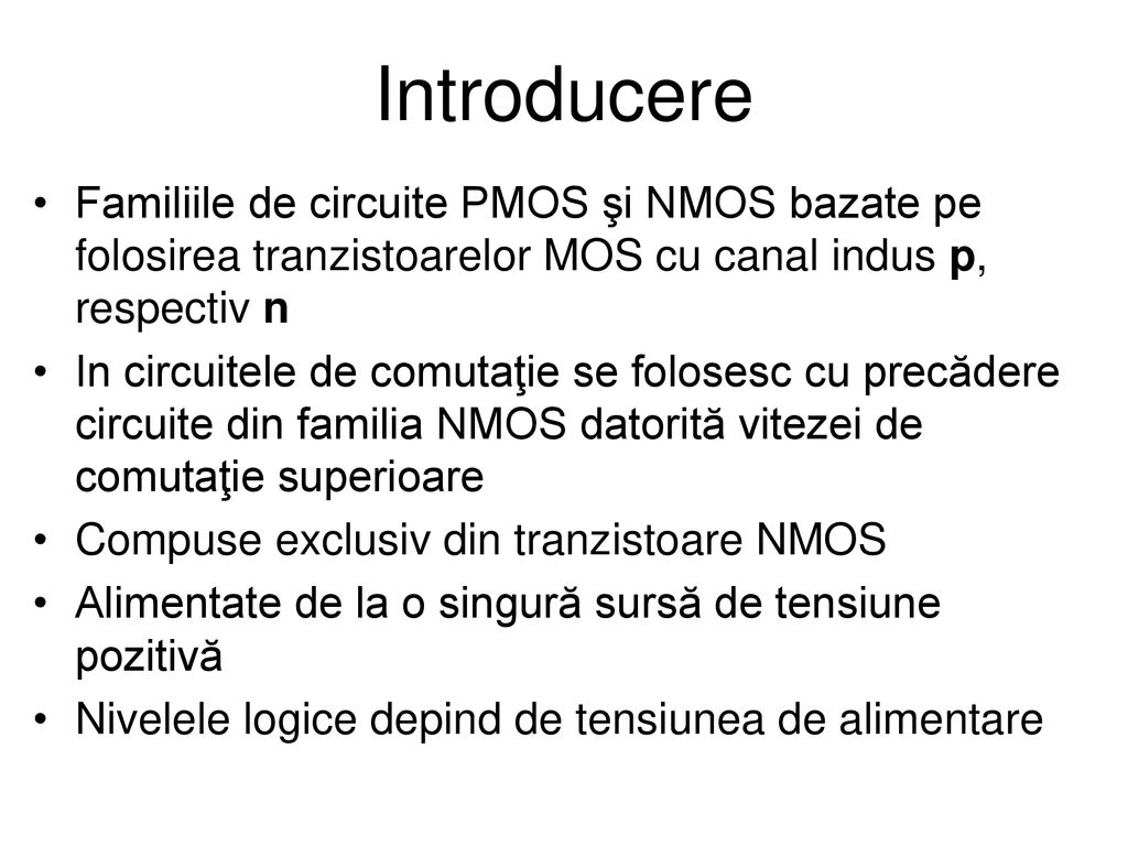 Introducere Familiile de circuite PMOS şi NMOS bazate pe folosirea tranzistoarelor MOS cu canal indus p, respectiv n.