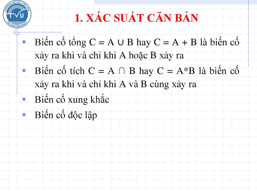 1. XÁC SUẤT CĂN BẢN Biến cố tổng C = A ∪ B hay C = A + B là biến cố xảy ra khi và chỉ khi A hoặc B xảy ra.
