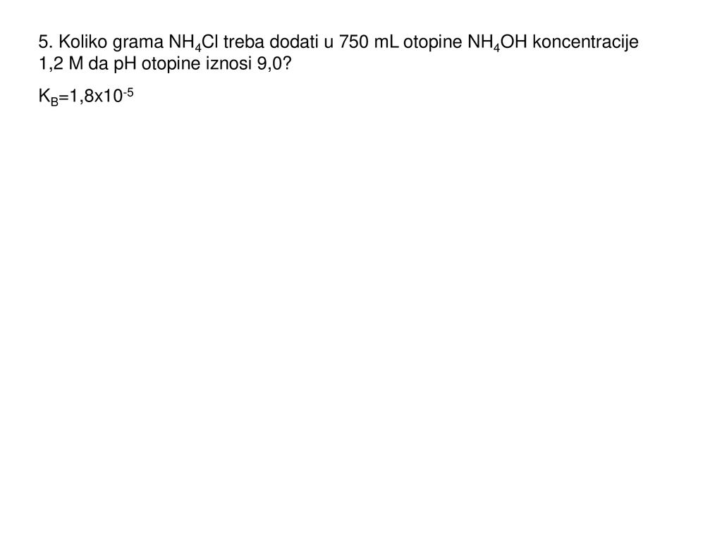 5. Koliko grama NH4Cl treba dodati u 750 mL otopine NH4OH koncentracije 1,2 M da pH otopine iznosi 9,0