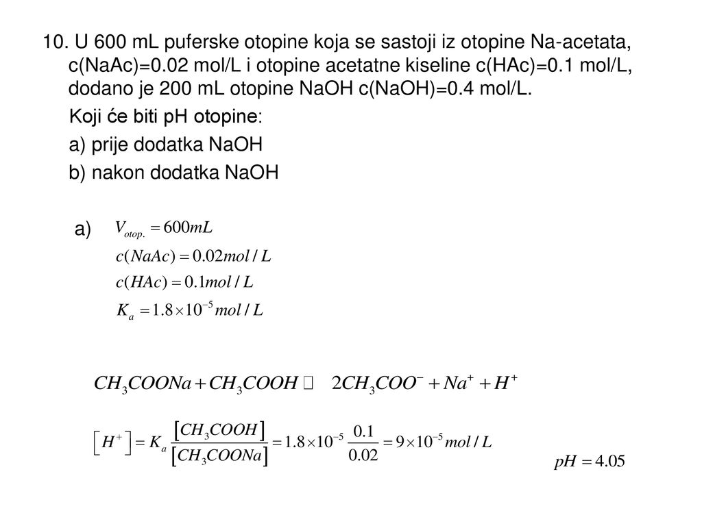 10. U 600 mL puferske otopine koja se sastoji iz otopine Na-acetata, c(NaAc)=0.02 mol/L i otopine acetatne kiseline c(HAc)=0.1 mol/L, dodano je 200 mL otopine NaOH c(NaOH)=0.4 mol/L.