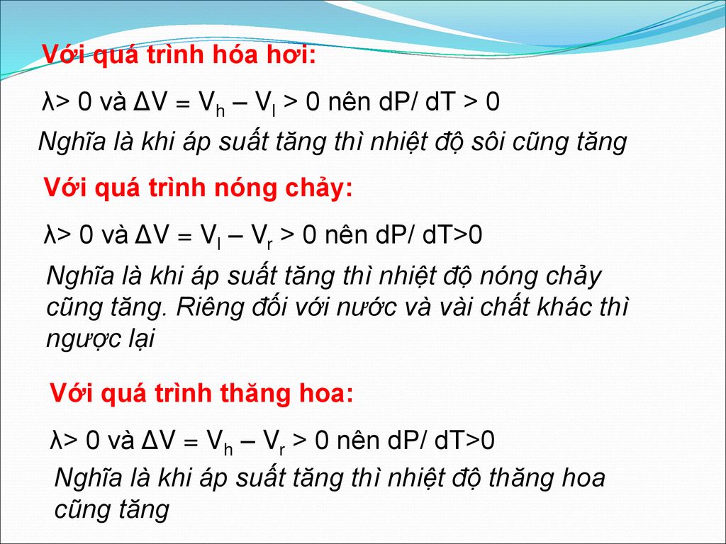 Với quá trình hóa hơi: λ> 0 và ΔV = Vh – Vl > 0 nên dP/ dT > 0. Nghĩa là khi áp suất tăng thì nhiệt độ sôi cũng tăng.