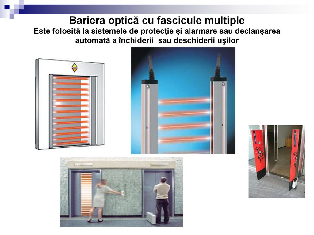 Bariera optică cu fascicule multiple Este folosită la sistemele de protecţie şi alarmare sau declanşarea automată a închiderii sau deschiderii uşilor