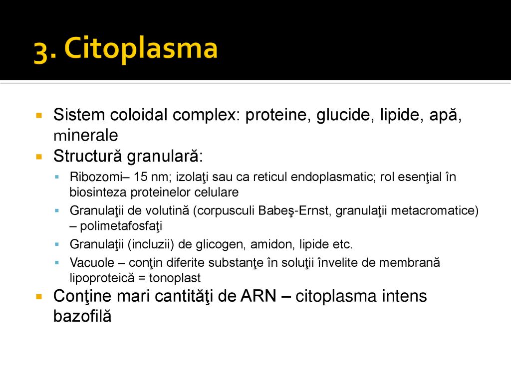 3. Citoplasma Sistem coloidal complex: proteine, glucide, lipide, apă, minerale. Structură granulară: