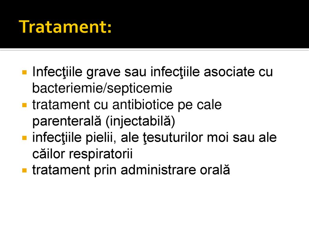 Tratament: Infecţiile grave sau infecţiile asociate cu bacteriemie/septicemie. tratament cu antibiotice pe cale parenterală (injectabilă)