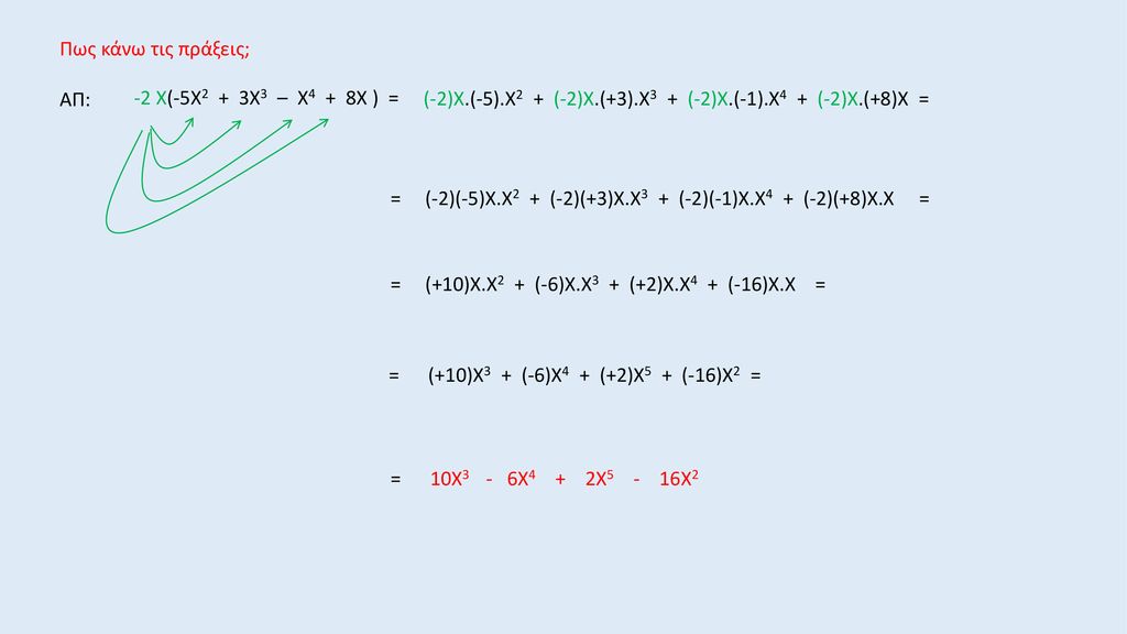 Πως κάνω τις πράξεις; ΑΠ: -2 Χ(-5Χ2 + 3Χ3 – Χ4 + 8Χ ) = (-2)Χ.(-5).Χ2 + (-2)Χ.(+3).Χ3 + (-2)Χ.(-1).Χ4 + (-2)Χ.(+8)Χ =